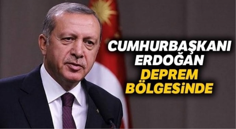 Cumhurbaşkanı Erdoğan deprem bölgesinde