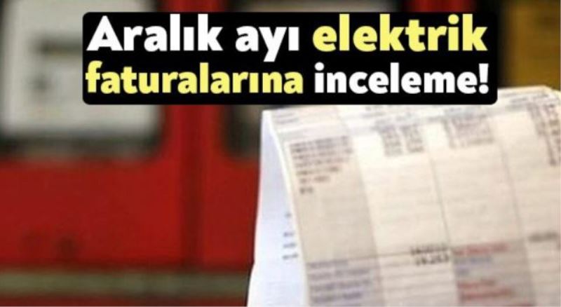 Aralık ayı elektrik faturalarına inceleme