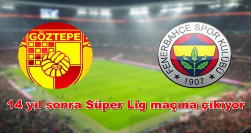 Göztepe 14 yıl sonra Süper Lig maçına çıkıyor