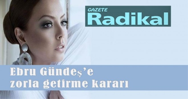 Ebru Gündeş’e zorla getirme kararı