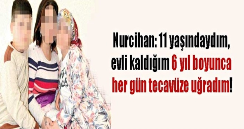 Nurcihan: 11 yaşındaydım, 6 yıl boyunca her gün tecavüze uğradım