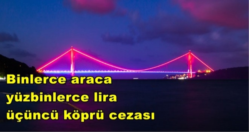 Binlerce araca yüzbinlerce lira üçüncü köprü cezası