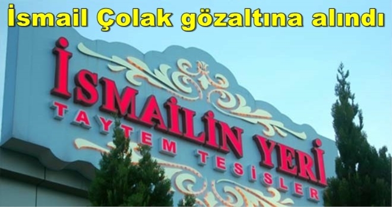 İsmail Çolak gözaltına alındı